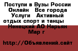 Поступи в Вузы России Онлайн - Все города Услуги » Активный отдых,спорт и танцы   . Ненецкий АО,Нарьян-Мар г.